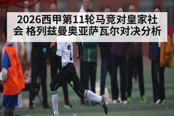 2026西甲第11轮马竞对皇家社会 格列兹曼奥亚萨瓦尔对决分析